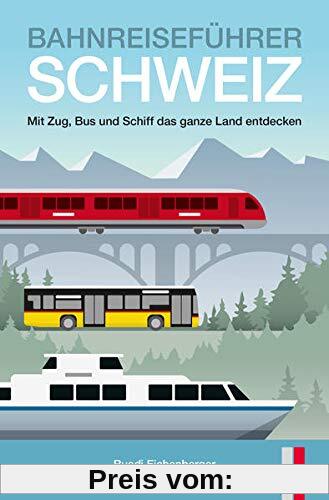 Bahnreiseführer Schweiz: Mit Zug, Bus und Schiff das ganze Land entdecken